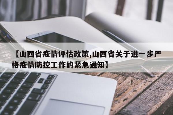 【山西省疫情评估政策,山西省关于进一步严格疫情防控工作的紧急通知】