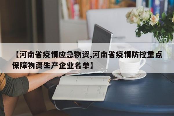 【河南省疫情应急物资,河南省疫情防控重点保障物资生产企业名单】