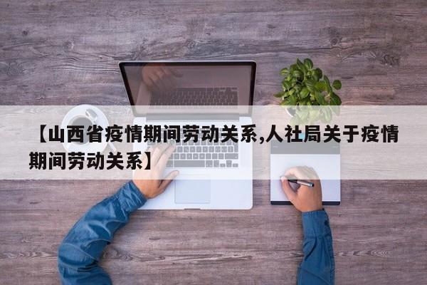 【山西省疫情期间劳动关系,人社局关于疫情期间劳动关系】