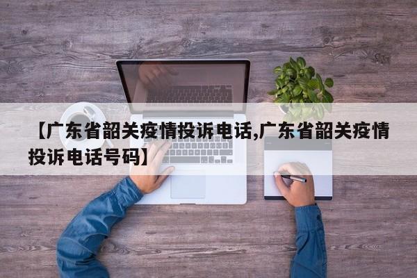 【广东省韶关疫情投诉电话,广东省韶关疫情投诉电话号码】
