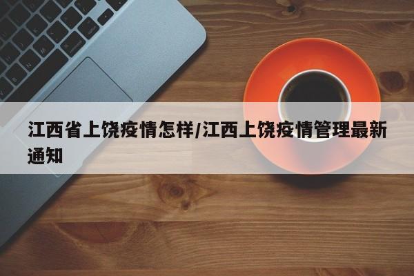 江西省上饶疫情怎样/江西上饶疫情管理最新通知