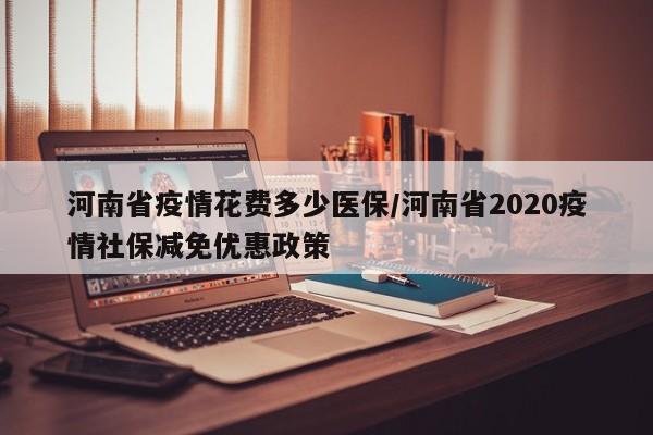 河南省疫情花费多少医保/河南省2020疫情社保减免优惠政策