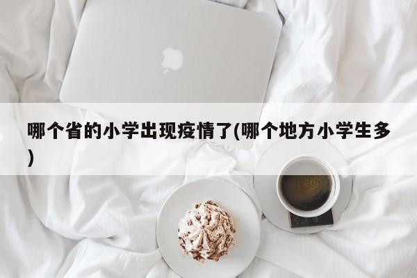 哪个省的小学出现疫情了(哪个地方小学生多)