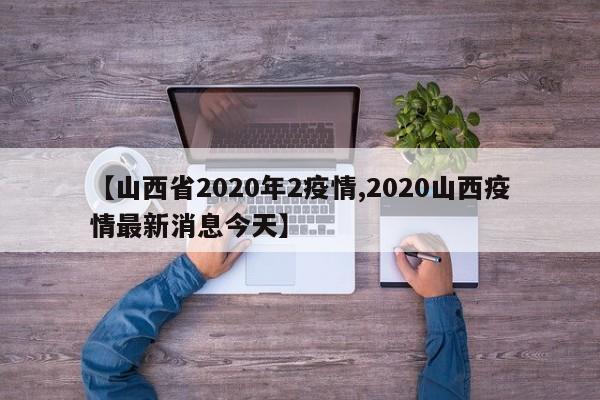 【山西省2020年2疫情,2020山西疫情最新消息今天】