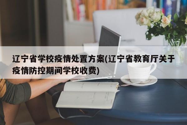 辽宁省学校疫情处置方案(辽宁省教育厅关于疫情防控期间学校收费)