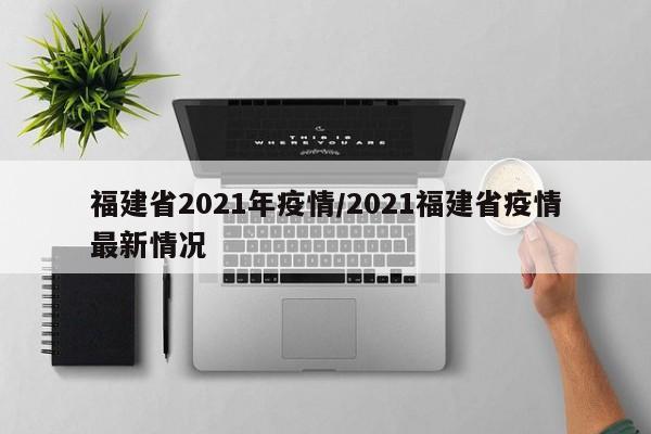 福建省2021年疫情/2021福建省疫情最新情况