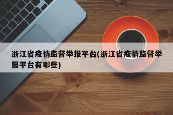 浙江省疫情监督举报平台(浙江省疫情监督举报平台有哪些)