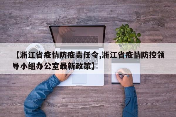 【浙江省疫情防疫责任令,浙江省疫情防控领导小组办公室最新政策】