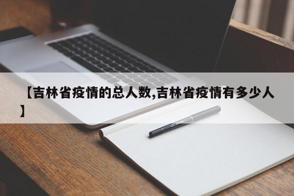 【吉林省疫情的总人数,吉林省疫情有多少人】