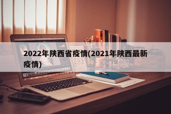 2022年陕西省疫情(2021年陕西最新疫情)