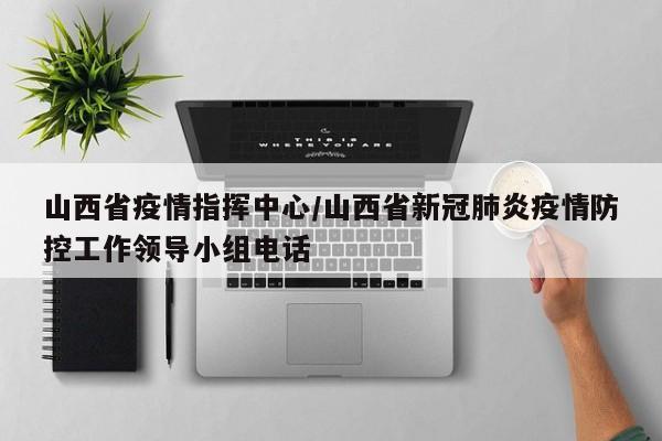 山西省疫情指挥中心/山西省新冠肺炎疫情防控工作领导小组电话