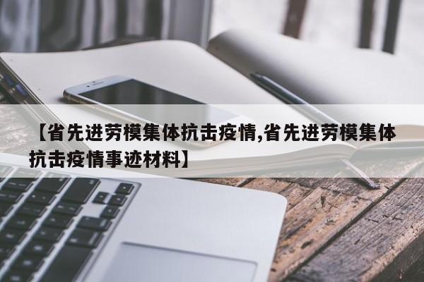 【省先进劳模集体抗击疫情,省先进劳模集体抗击疫情事迹材料】