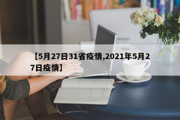 【5月27日31省疫情,2021年5月27日疫情】