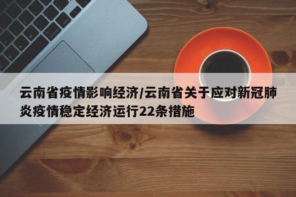 云南省疫情影响经济/云南省关于应对新冠肺炎疫情稳定经济运行22条措施
