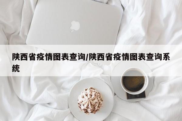 陕西省疫情图表查询/陕西省疫情图表查询系统