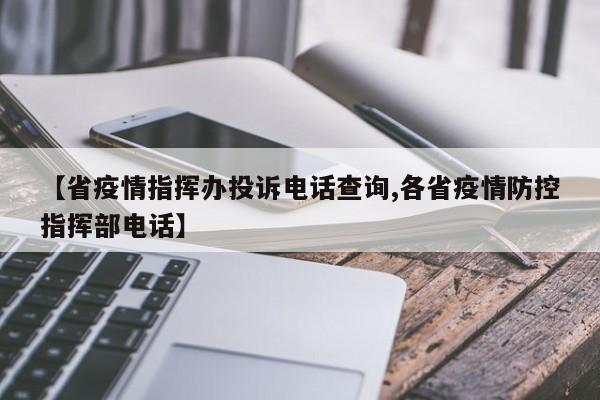 【省疫情指挥办投诉电话查询,各省疫情防控指挥部电话】