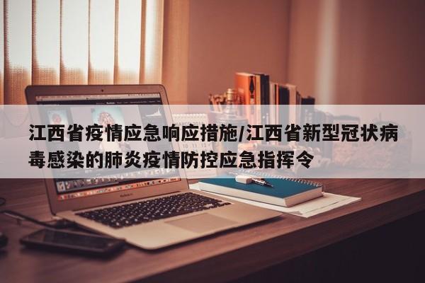 江西省疫情应急响应措施/江西省新型冠状病毒感染的肺炎疫情防控应急指挥令