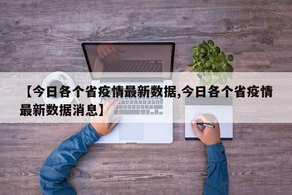 【今日各个省疫情最新数据,今日各个省疫情最新数据消息】
