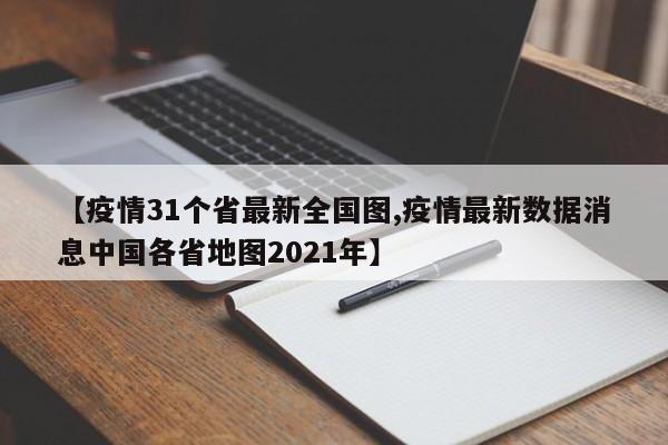 【疫情31个省最新全国图,疫情最新数据消息中国各省地图2021年】