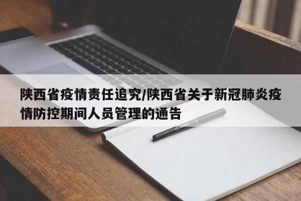 陕西省疫情责任追究/陕西省关于新冠肺炎疫情防控期间人员管理的通告