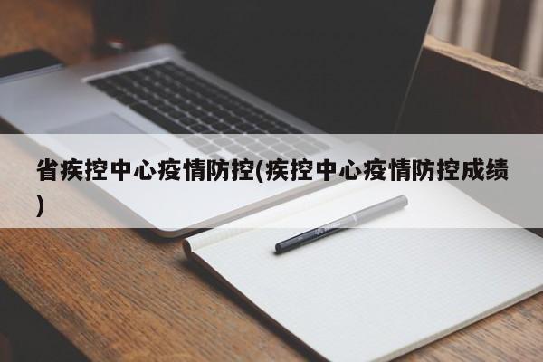 省疾控中心疫情防控(疾控中心疫情防控成绩)