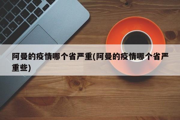阿曼的疫情哪个省严重(阿曼的疫情哪个省严重些)