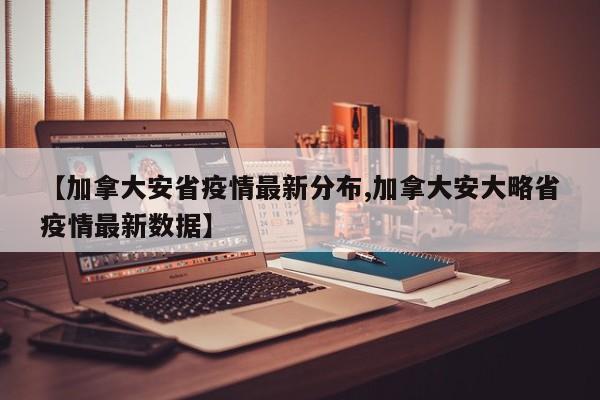 【加拿大安省疫情最新分布,加拿大安大略省疫情最新数据】