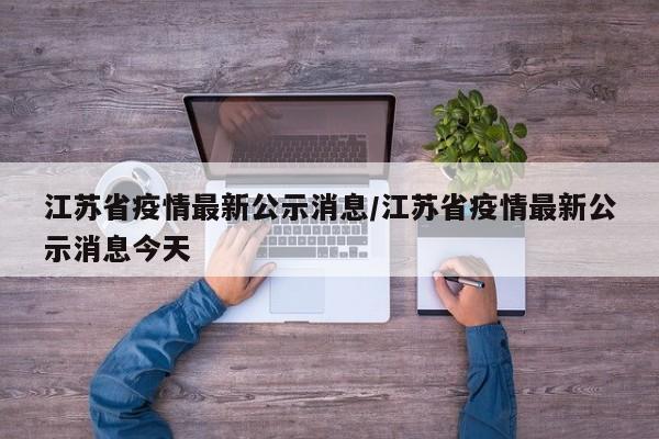 江苏省疫情最新公示消息/江苏省疫情最新公示消息今天