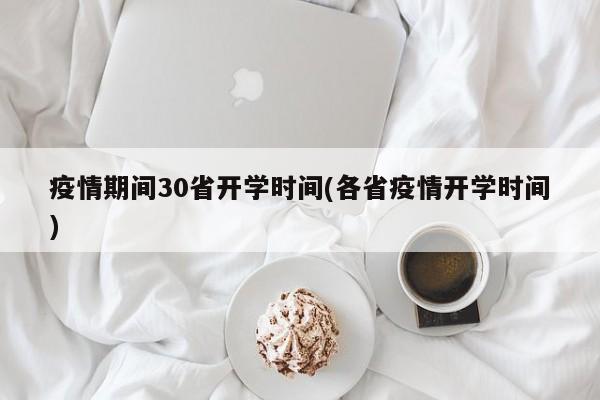疫情期间30省开学时间(各省疫情开学时间)