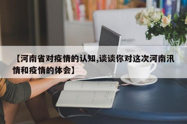 【河南省对疫情的认知,谈谈你对这次河南汛情和疫情的体会】