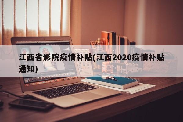 江西省影院疫情补贴(江西2020疫情补贴通知)