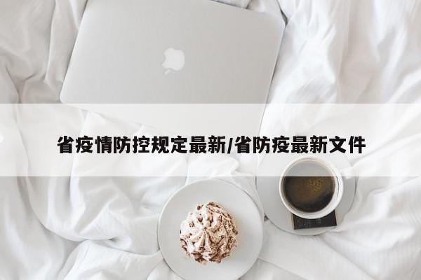 省疫情防控规定最新/省防疫最新文件