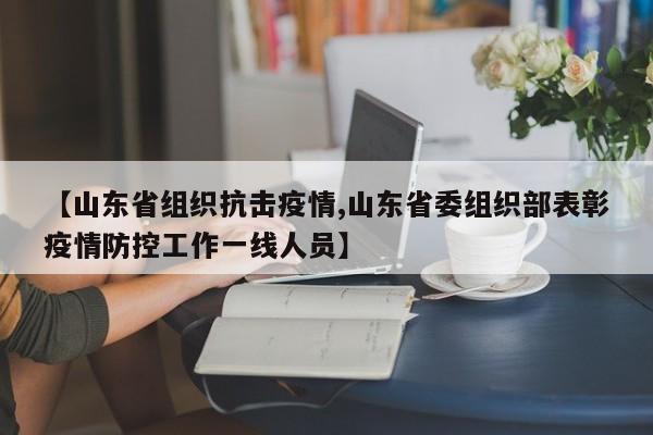 【山东省组织抗击疫情,山东省委组织部表彰疫情防控工作一线人员】