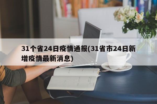 31个省24日疫情通报(31省市24日新增疫情最新消息)