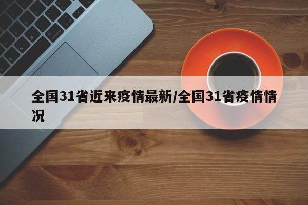 全国31省近来疫情最新/全国31省疫情情况