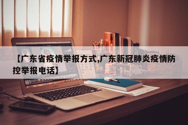 【广东省疫情举报方式,广东新冠肺炎疫情防控举报电话】