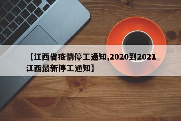 【江西省疫情停工通知,2020到2021江西最新停工通知】