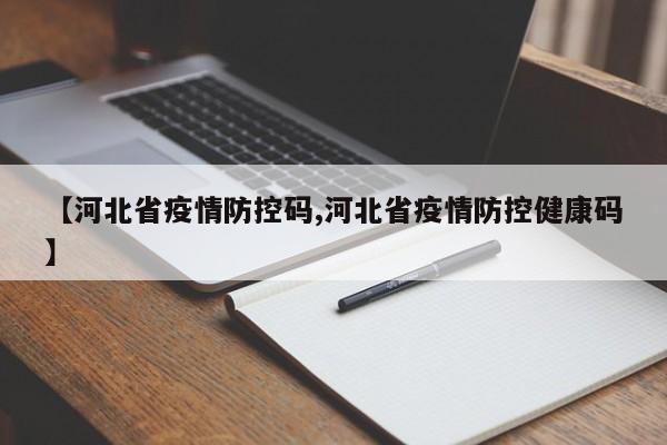 【河北省疫情防控码,河北省疫情防控健康码】