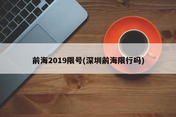前海2019限号(深圳前海限行吗)