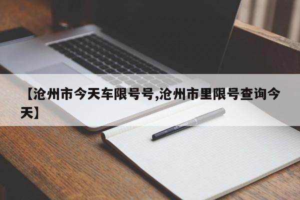 【沧州市今天车限号号,沧州市里限号查询今天】
