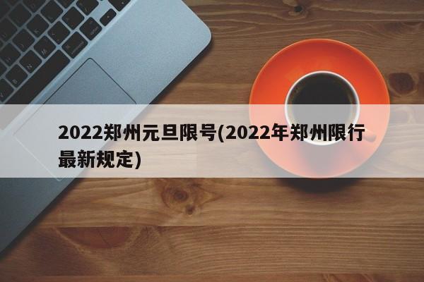 2022郑州元旦限号(2022年郑州限行最新规定)