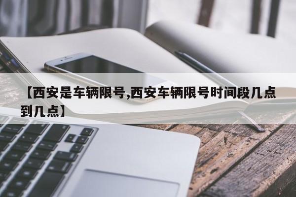 【西安是车辆限号,西安车辆限号时间段几点到几点】