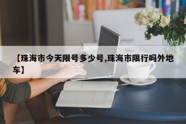 【珠海市今天限号多少号,珠海市限行吗外地车】