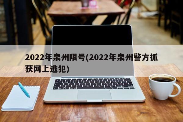 2022年泉州限号(2022年泉州警方抓获网上逃犯)