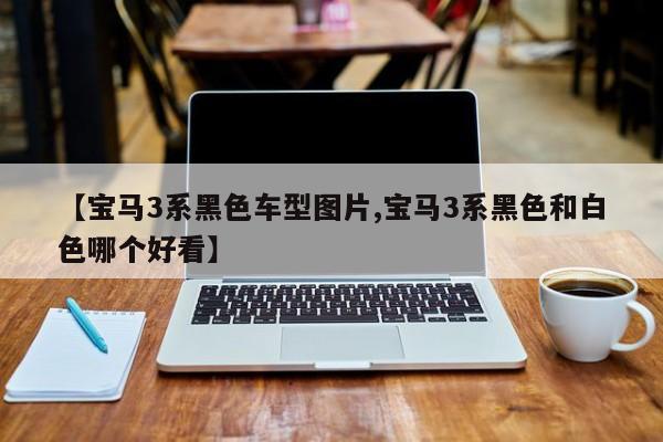 【宝马3系黑色车型图片,宝马3系黑色和白色哪个好看】