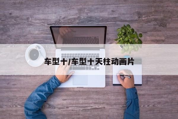 车型十/车型十天柱动画片