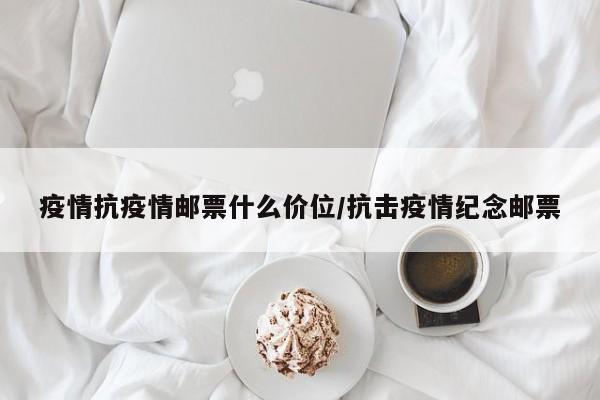 疫情抗疫情邮票什么价位/抗击疫情纪念邮票