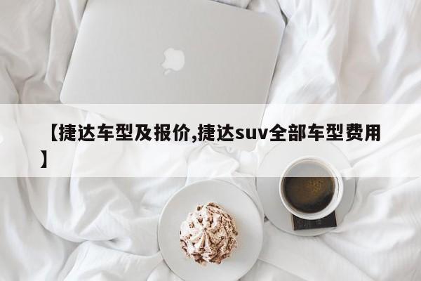 【捷达车型及报价,捷达suv全部车型费用】