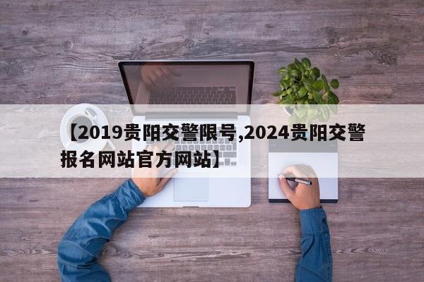【2019贵阳交警限号,2024贵阳交警报名网站官方网站】
