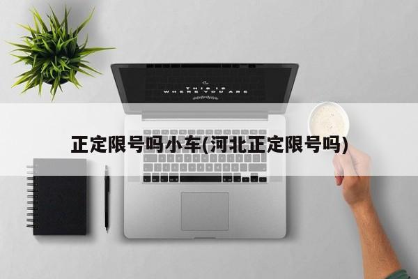 正定限号吗小车(河北正定限号吗)
